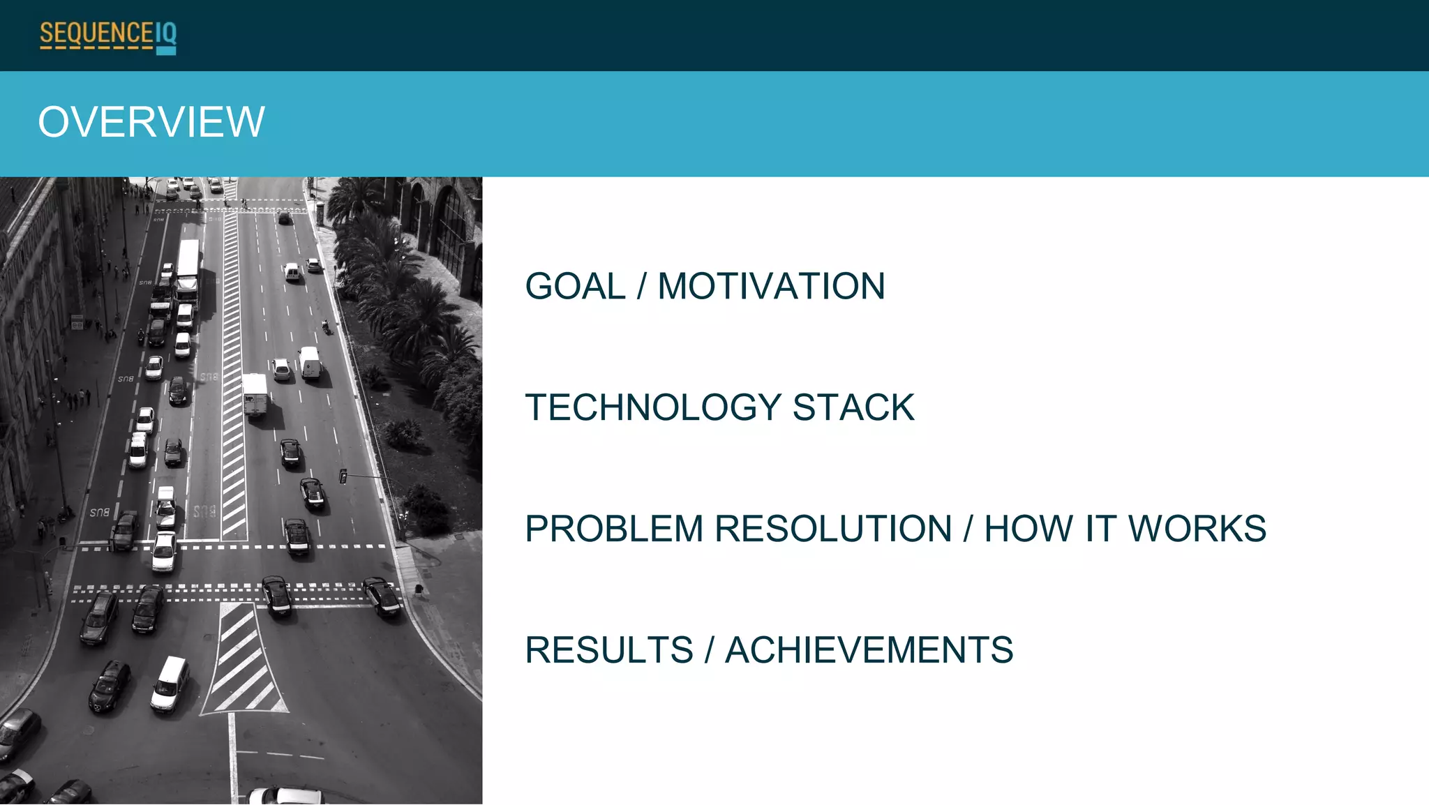 GOAL / MOTIVATION
TECHNOLOGY STACK
PROBLEM RESOLUTION / HOW IT WORKS
RESULTS / ACHIEVEMENTS
OVERVIEW
 