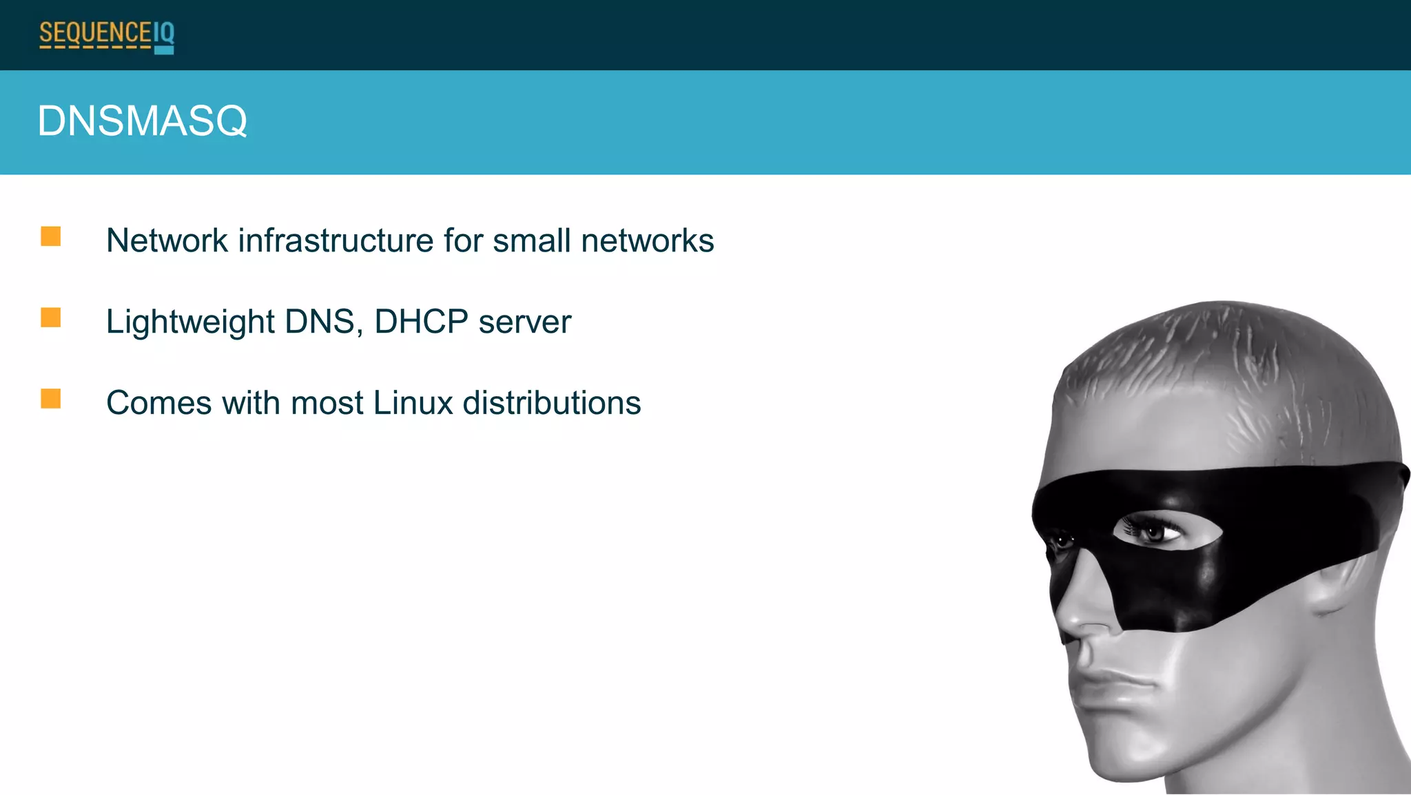 DNSMASQ
 Network infrastructure for small networks
 Lightweight DNS, DHCP server
 Comes with most Linux distributions
 