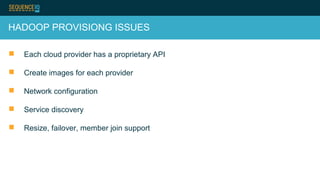 HADOOP PROVISIONG ISSUES
 Each cloud provider has a proprietary API
 Create images for each provider
 Network configuration
 Service discovery
 Resize, failover, member join support
 