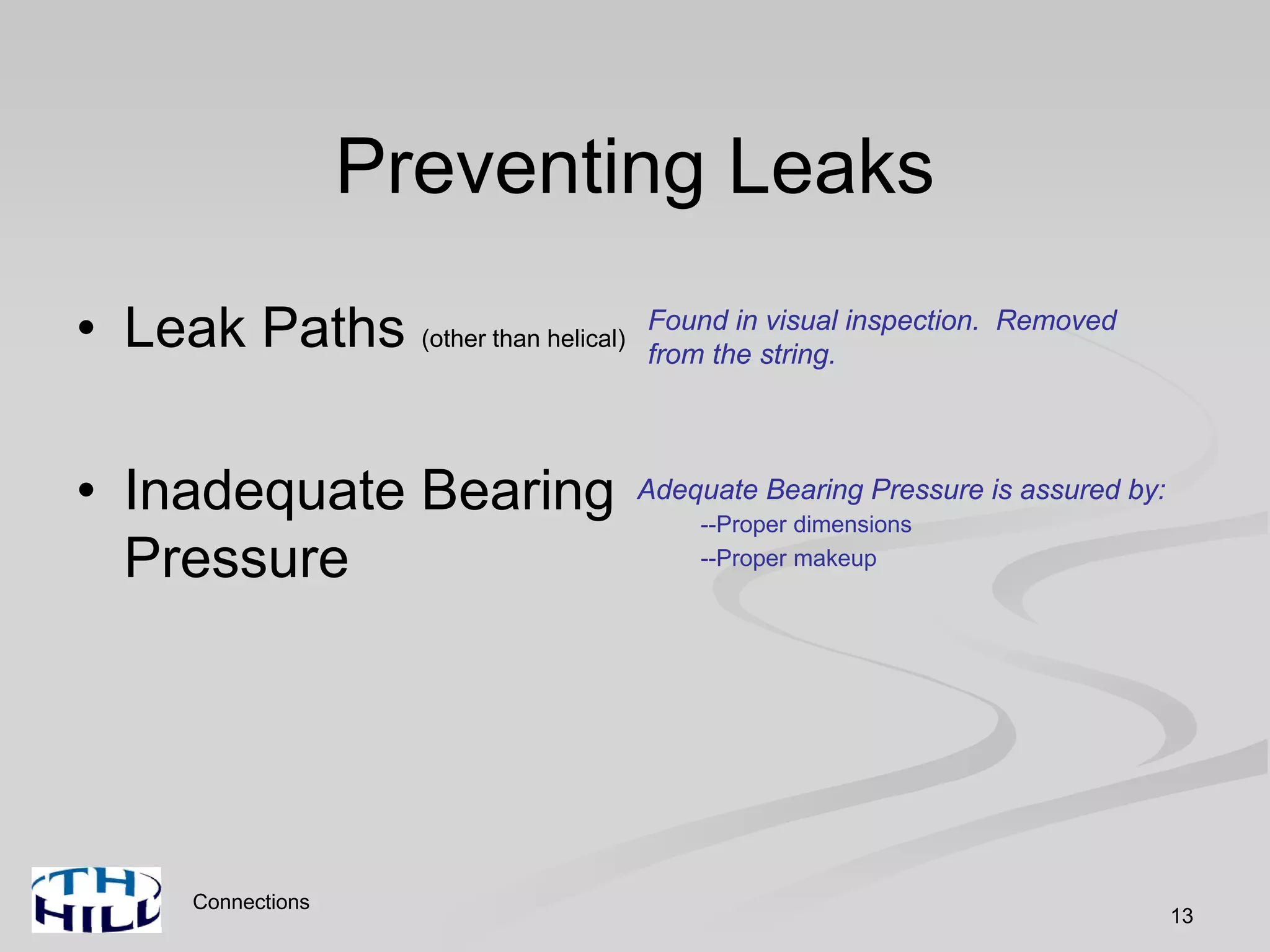 Connections
13
Preventing Leaks
• Leak Paths (other than helical)
• Inadequate Bearing
Pressure
Adequate Bearing Pressure is assured by:
--Proper dimensions
--Proper makeup
Found in visual inspection. Removed
from the string.
 
