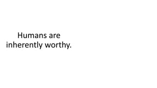 Humans are
inherently worthy.
 
