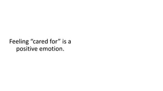 Feeling “cared for” is a
positive emotion.
 