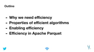 Outline
2
- Why we need eﬃciency
- Properties of eﬃcient algorithms
- Enabling eﬃciency
- Eﬃciency in Apache Parquet
 