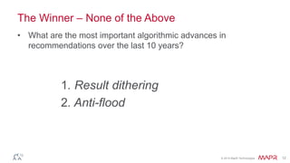 © 2014 MapR Technologies 12
The Winner – None of the Above
• What are the most important algorithmic advances in
recommendations over the last 10 years?
1. Result dithering
2. Anti-flood
 