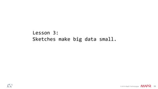 © 2014 MapR Technologies 39
Lesson 3:
Sketches make big data small.
 