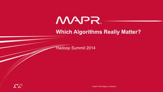 © 2014 MapR Technologies 1
© MapR Technologies, confidential
Hadoop Summit 2014
Which Algorithms Really Matter?
 