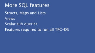 More SQL features
Structs, Maps and Lists
Views
Scalar sub queries
Features required to run all TPC-DS