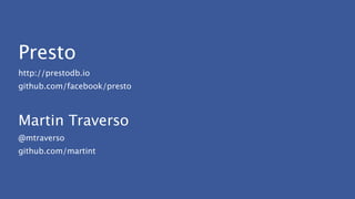 Presto
http://prestodb.io
github.com/facebook/presto
!
Martin Traverso
@mtraverso
github.com/martint