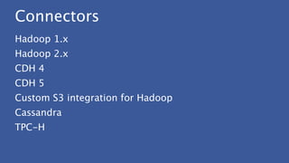Connectors
Hadoop 1.x
Hadoop 2.x
CDH 4
CDH 5
Custom S3 integration for Hadoop
Cassandra
TPC-H