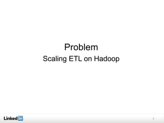 Problem
Scaling ETL on Hadoop
6
 