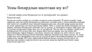 Усны бохирдлын шалтгаан юу вэ?
• Дэлхий даяарх усны бохирдлын гол эх үүсвэрүүдийг энд дурдвал:
Хөдөө аж ахуй
Хөдөө аж ахуйн салбар нь дэлхийн гадаргын усны нөөцийн 70 орчим хувийг газар
тариалан, мал аж ахуйн үйлдвэрлэлээ хангадаг дэлхийн цэнгэг усны нөөцийн хамгийн
том хэрэглэгч төдийгүй усыг ноцтой бохирдуулагч юм. Дэлхий даяар хөдөө аж ахуй
нь усны доройтлын гол шалтгаан болж байна. АНУ-д хөдөө аж ахуйн бохирдол нь гол
мөрөн, горхины бохирдлын хамгийн том эх үүсвэр, ус намгархаг газрын хоёр дахь том
эх үүсвэр, нууруудын гурав дахь гол эх үүсвэр юм. Энэ нь мөн гол мөрөн, гүний усыг
бохирдуулах гол хүчин зүйл юм. Бороо орох болгонд ферм, мал аж ахуйн үйл
ажиллагаанаас гарсан бордоо, пестицид, малын хог хаягдал нь шим тэжээл, эмгэг
төрүүлэгч бичил биетүүд болох бактери, вирусыг бидний усан замд угаадаг. Ус эсвэл
агаар дахь азот, фосфорын илүүдэлээс үүдэлтэй шим тэжээлийн бохирдол нь дэлхий
даяар усны чанарт №1 аюул заналхийлж байгаа бөгөөд хүмүүс болон зэрлэг ан
амьтдад хор хөнөөл учруулж болох хөх ногоон замагны хортой шөл болох замаг
цэцэглэхэд хүргэдэг.
 