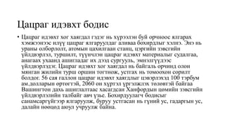 Цацраг идэвхт бодис
• Цацраг идэвхт хог хаягдал гэдэг нь хүрээлэн буй орчноос ялгарах
хэмжээнээс илүү цацраг ялгаруулдаг аливаа бохирдлыг хэлнэ. Энэ нь
ураны олборлолт, атомын цахилгаан станц, цэргийн зэвсгийн
үйлдвэрлэл, туршилт, түүнчлэн цацраг идэвхт материалыг судалгаа,
анагаах ухаанд ашигладаг их дээд сургууль, эмнэлгүүдээс
үйлдвэрлэдэг. Цацраг идэвхт хог хаягдал нь байгаль орчинд олон
мянган жилийн турш оршин тогтнож, устгах нь томоохон сорилт
болдог. 56 сая галлон цацраг идэвхт хаягдлыг цэвэрлэхэд 100 тэрбум
ам.долларын өртөгтэй, 2060 он хүртэл үргэлжлэх төлөвтэй байгаа
Вашингтон дахь ашиглалтаас хасагдсан Ханфордын цөмийн зэвсгийн
үйлдвэрлэлийн талбайг авч үзье. Бохирдуулагч бодисыг
санамсаргүйгээр ялгаруулж, буруу устгасан нь гүний ус, гадаргын ус,
далайн нөөцөд аюул учруулж байна.
 