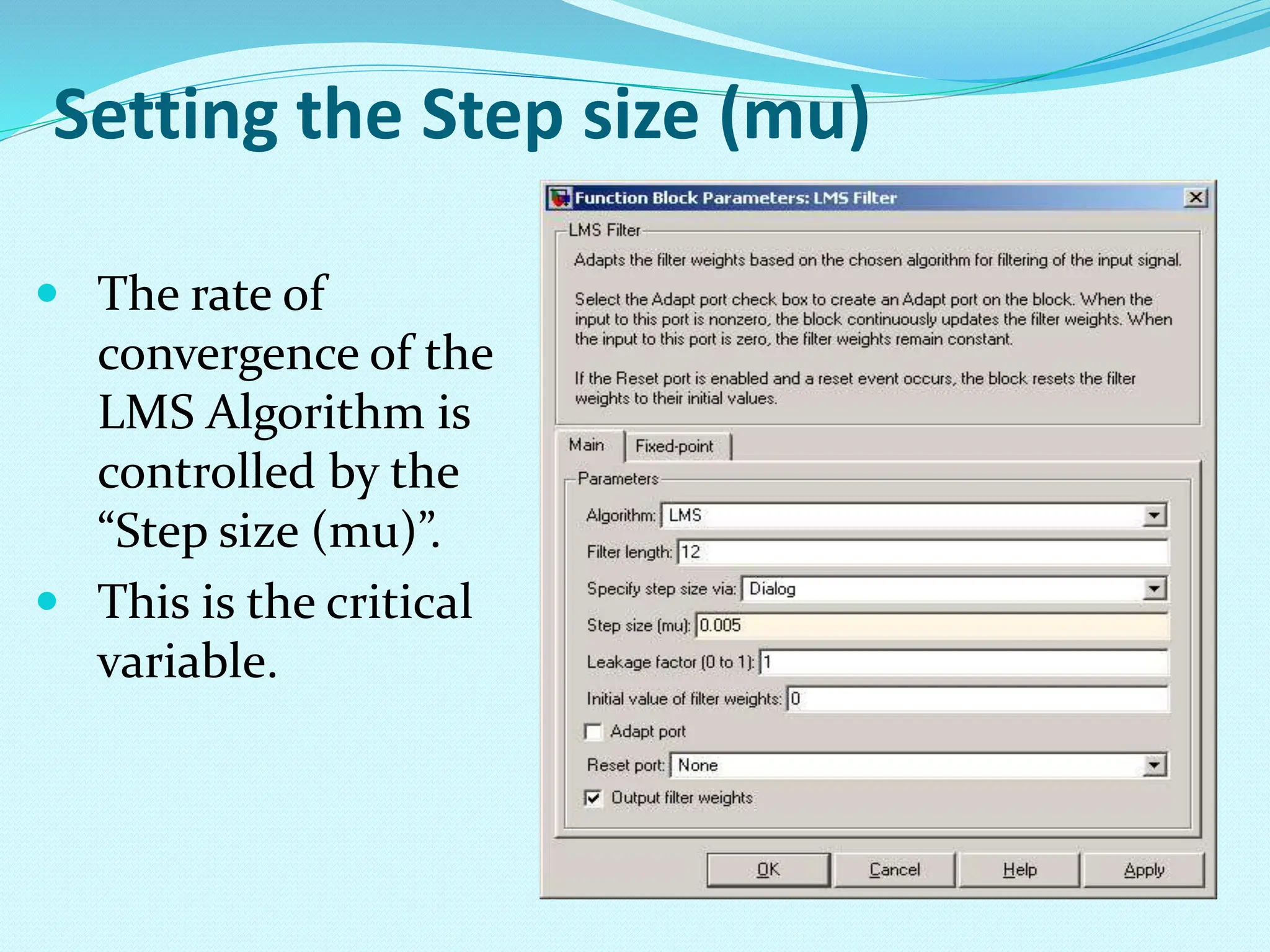 Setting the Step size (mu)  The rate of convergence of the LMS Algorithm is controlled by the “Step size (mu)”.  This is the critical variable. 