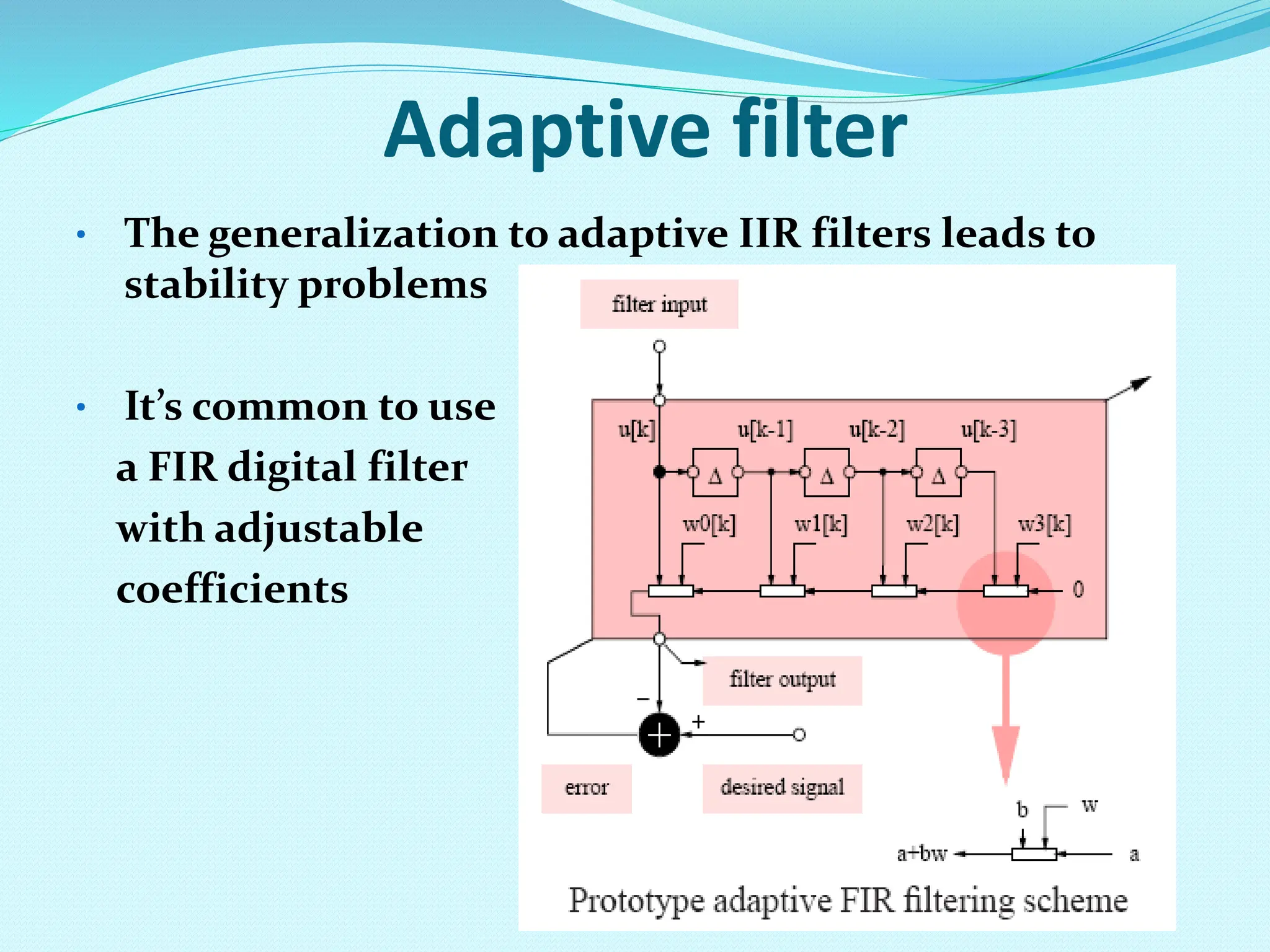Adaptive filter • The generalization to adaptive IIR filters leads to stability problems • It’s common to use a FIR digital filter with adjustable coefficients 