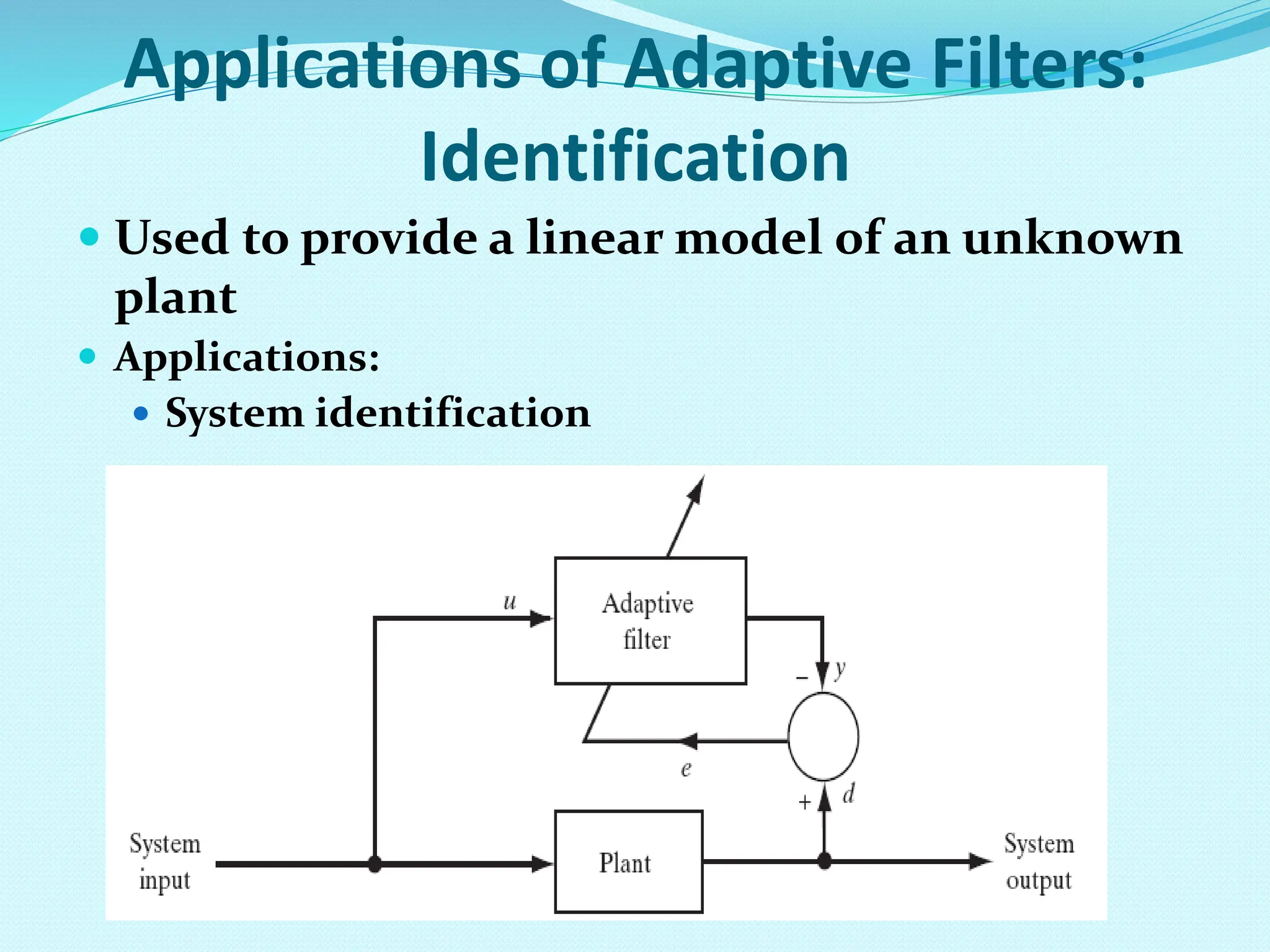 Applications of Adaptive Filters: Identification  Used to provide a linear model of an unknown plant  Applications:  System identification 