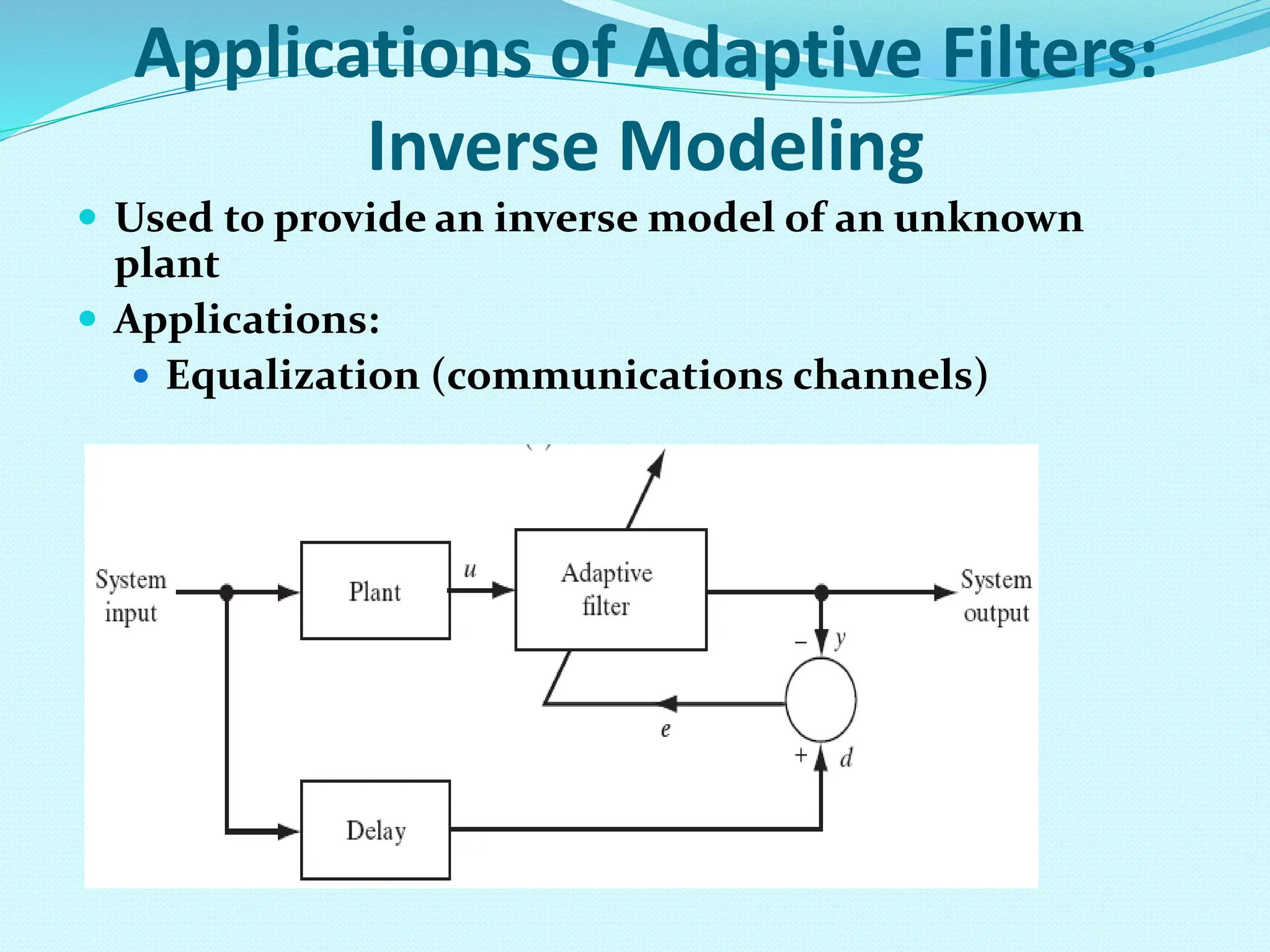Applications of Adaptive Filters: Inverse Modeling  Used to provide an inverse model of an unknown plant  Applications:  Equalization (communications channels) 