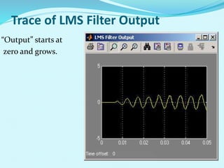 Trace of LMS Filter Output
“Output” starts at
zero and grows.
 