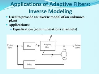 Applications of Adaptive Filters:
Inverse Modeling
 Used to provide an inverse model of an unknown
plant
 Applications:
 Equalization (communications channels)
 