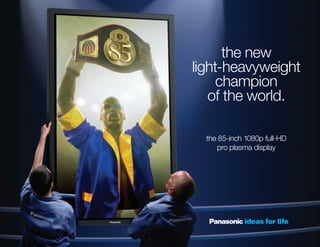 the new
light-heavyweight
     champion
   of the world.

  the 85-inch 1080p full-HD
     pro plasma display
 