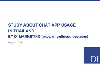STUDY ABOUT CHAT APP USAGE
IN THAILAND
BY DI-MARKETING (www.di-onlinesurvey.com)
August, 2016
 