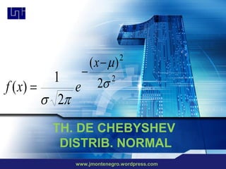 (x)       2

           1     
                e 2
                       2
f ( x) 
          2
         TH. DE CHEBYSHEV
          DISTRIB. NORMAL
                www.jmontenegro.wordpress.com
 