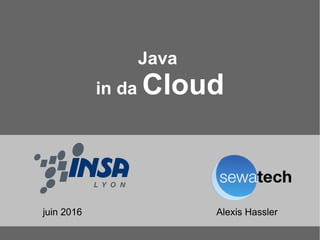 Java
in da Cloud
Alexis Hasslerjuin 2016
 