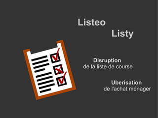 Listeo
Listy
Uberisation
de l'achat ménager
Disruption
de la liste de course
 