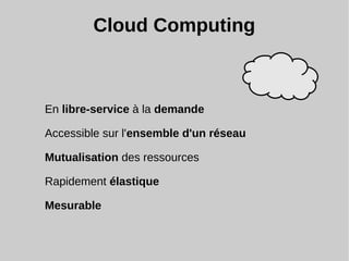 Cloud Computing
En libre-service à la demande
Accessible sur l'ensemble d'un réseau
Mutualisation des ressources
Rapidement élastique
Mesurable
 