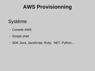 AWS Provisionning
Système
– Console AWS
– Scripts shell
– SDK Java, JavaScript, Ruby, .NET, Python,...
 