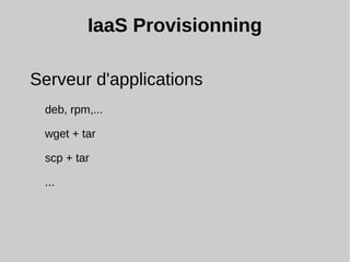 IaaS Provisionning
Serveur d'applications
deb, rpm,...
wget + tar
scp + tar
...
 