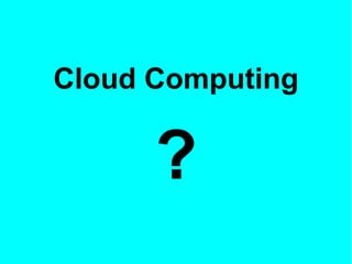 Cloud Computing
?
 