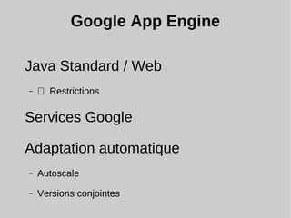 Google App Engine
Java Standard / Web
– ⚠ Restrictions
Services Google
Adaptation automatique
– Autoscale
– Versions conjointes
 