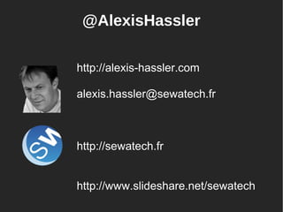 @AlexisHassler
http://alexis-hassler.com
alexis.hassler@sewatech.fr
http://sewatech.fr
http://www.slideshare.net/sewatech
 