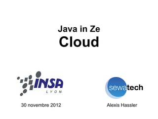 Java in Ze
               Cloud



30 novembre 2012           Alexis Hassler
 