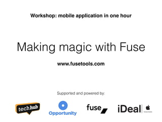 Making magic with Fuse
Workshop: mobile application in one hour
Supported and powered by:
www.fusetools.com
 
