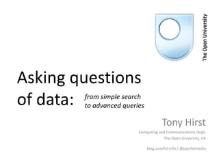 Asking questions
of data:

from simple search
to advanced queries

Tony Hirst
Computing and Communications Dept,
The Open University, UK
blog.ouseful.info / @psychemedia

 