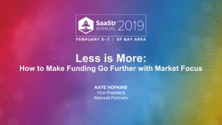 Less is More:
How to Make Funding Go Further with Market Focus
KATE HOPKINS
Vice President
Mainsail Partners
 