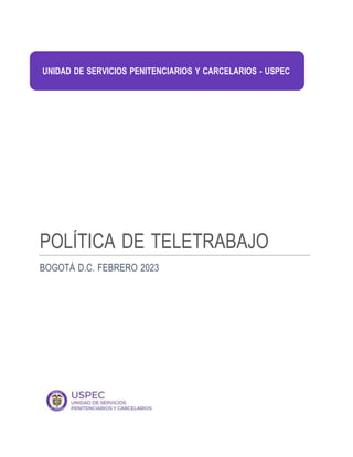 POLÍTICA DE TELETRABAJO
BOGOTÁ D.C. FEBRERO 2023
UNIDAD DE SERVICIOS PENITENCIARIOS Y CARCELARIOS - USPEC
 