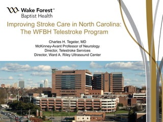 Improving Stroke Care in North Carolina:
The WFBH Telestroke Program
Charles H. Tegeler, MD
McKinney-Avant Professor of Neurology
Director, Telestroke Services
Director, Ward A. Riley Ultrasound Center

 