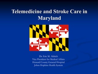 Telemedicine and Stroke Care in
Maryland

Dr. Eric M. Aldrich
Vice President for Medical Affairs
Howard County General Hospital
Johns Hopkins Health System

 