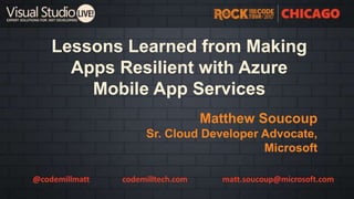 Lessons Learned from Making
Apps Resilient with Azure
Mobile App Services
Matthew Soucoup
Sr. Cloud Developer Advocate,
Microsoft
@codemillmatt codemilltech.com matt.soucoup@microsoft.com
 