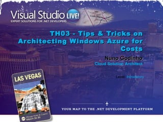TH03 - Tips & Tricks on
Architecting W indows Azure for
                          Costs
                        Nuno Godinho
                   Cloud Solution Architect


                             Level: Introdutory
 