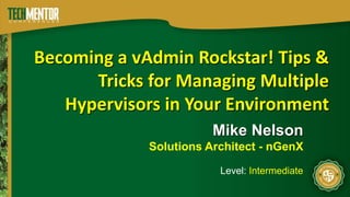 Becoming a vAdmin Rockstar! Tips & 
Tricks for Managing Multiple 
Hypervisors in Your Environment 
Mike Nelson 
Solutions Architect - nGenX 
Level: Intermediate 
 