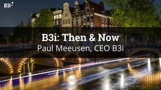 ©B3i 2018
B3i: Then & Now
Paul Meeusen, CEO B3i
 
