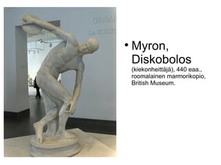 
    Myron,
    Diskobolos
    (kiekonheittäjä), 440 eaa.,
    roomalainen marmorikopio,
    British Museum.
 