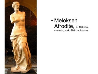    Meloksen
    Afrodite, n. 100 eaa.,
    marmori, kork. 208 cm, Louvre.
 