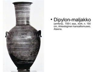 
    Dipylon-maljakko
    (amfora), 700-l. eaa., kork. n. 150
    cm, Arkeologinen kansallismuseo,
    Ateena.
 