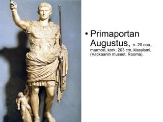    Primaportan
    Augustus, n. 20 eaa.,
    marmori, kork. 203 cm, klassismi,
    (Vatikaanin museot, Rooma).
 