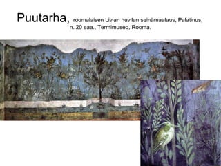 Puutarha, roomalaisen Livian huvilan seinämaalaus, Palatinus,
                 n. 20 eaa., Termimuseo, Rooma.
 
