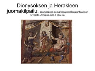 Dionysoksen ja Herakleen
juomakilpailu, roomalainen seinämosaiikki Konstantinuksen
                huvilasta, Antiokia, 300-l. alku j.a.
 